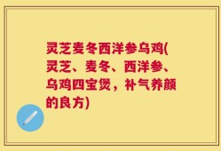 灵芝麦冬西洋参乌鸡(灵芝、麦冬、西洋参、乌鸡四宝煲，补气养颜的良方)