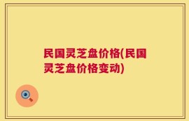 民国灵芝盘价格(民国灵芝盘价格变动)