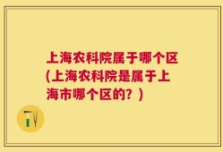 上海农科院属于哪个区(上海农科院是属于上海市哪个区的？)