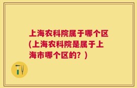 上海农科院属于哪个区(上海农科院是属于上海市哪个区的？)