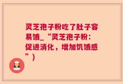 灵芝孢子粉吃了肚子容易饿_“灵芝孢子粉：促进消化，增加饥饿感”)