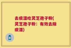 去痰湿吃灵芝孢子粉(灵芝孢子粉：有效去除痰湿)