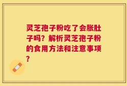 灵芝孢子粉吃了会胀肚子吗？解析灵芝孢子粉的食用方法和注意事项？