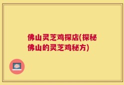 佛山灵芝鸡探店(探秘佛山的灵芝鸡秘方)