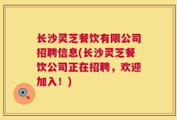长沙灵芝餐饮有限公司招聘信息(长沙灵芝餐饮公司正在招聘，欢迎加入！)