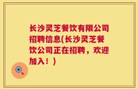 长沙灵芝餐饮有限公司招聘信息(长沙灵芝餐饮公司正在招聘，欢迎加入！)