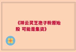 《祥云灵芝孢子粉原始股 可能是集资》