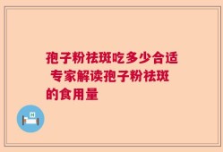 孢子粉祛斑吃多少合适 专家解读孢子粉祛斑的食用量