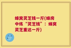 蜂窝灵芝钱一斤(蜂房中炼“灵芝钱”：蜂窝灵芝重达一斤)