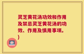 灵芝黄花汤功效和作用及禁忌灵芝黄花汤的功效、作用及慎用事项。)