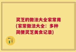 灵芝的做法大全家常用(家常做法大全：多种简便灵芝美食记录)