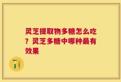 灵芝提取物多糖怎么吃？灵芝多糖中哪种最有效果