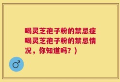 喝灵芝孢子粉的禁忌症喝灵芝孢子粉的禁忌情况，你知道吗？)