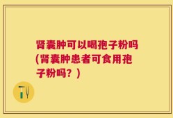 肾囊肿可以喝孢子粉吗(肾囊肿患者可食用孢子粉吗？)