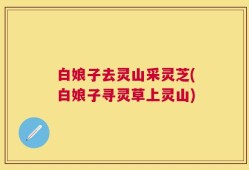 白娘子去灵山采灵芝(白娘子寻灵草上灵山)