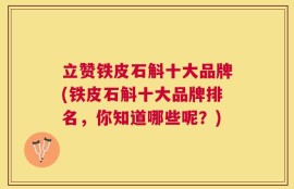 立赞铁皮石斛十大品牌(铁皮石斛十大品牌排名，你知道哪些呢？)