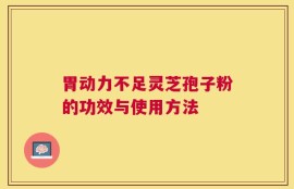 胃动力不足灵芝孢子粉的功效与使用方法