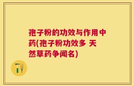 孢子粉的功效与作用中药(孢子粉功效多 天然草药争闻名)