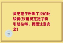 灵芝孢子粉喝了拉的比较稀(饮用灵芝孢子粉引起拉稀，提醒注意安全)