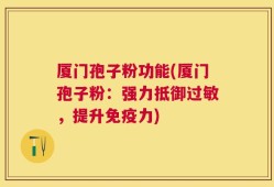 厦门孢子粉功能(厦门孢子粉：强力抵御过敏，提升免疫力)