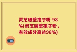 灵芝破壁孢子粉 98%(灵芝破壁孢子粉，有效成分高达98%)