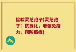 检验灵芝孢子(灵芝孢子：抗氧化，增强免疫力，预防癌症)