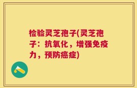 检验灵芝孢子(灵芝孢子：抗氧化，增强免疫力，预防癌症)