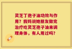 灵芝丁孢子油功效与作用？我妈说她朋友做完治疗吃灵芝孢子油来调理身体，有人用过吗？
