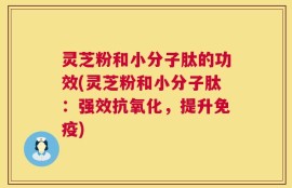 灵芝粉和小分子肽的功效(灵芝粉和小分子肽：强效抗氧化，提升免疫)