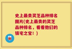 史上最贵灵芝品种排名图片(史上最贵的灵芝品种排名，看看他们的镇宅之宝！)