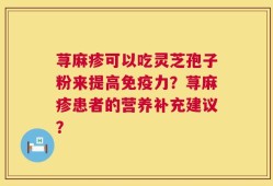 荨麻疹可以吃灵芝孢子粉来提高免疫力？荨麻疹患者的营养补充建议？