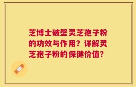 芝博士破壁灵芝孢子粉的功效与作用？详解灵芝孢子粉的保健价值？