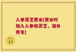 人参灵芝煮水(煮水时加入人参和灵芝，滋补养生)