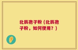 北辰孢子粉 (北辰孢子粉，如何使用？)