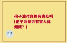 孢子油对身体有害处吗(孢子油是否有害人体健康？)