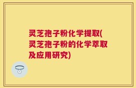 灵芝孢子粉化学提取(灵芝孢子粉的化学萃取及应用研究)