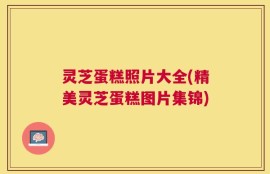 灵芝蛋糕照片大全(精美灵芝蛋糕图片集锦)