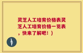 灵芝人工培育价格表灵芝人工培育价格一览表，快来了解吧！)