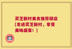 灵芝新村美食推荐探店(走进灵芝新村，享受美味盛宴！)