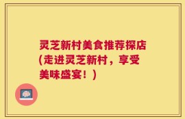灵芝新村美食推荐探店(走进灵芝新村，享受美味盛宴！)
