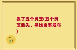 丢了五个灵芝(五个灵芝丢失，寻找启事发布)