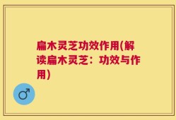 扁木灵芝功效作用(解读扁木灵芝：功效与作用)