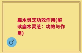 扁木灵芝功效作用(解读扁木灵芝：功效与作用)