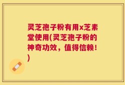灵芝孢子粉有用x芝素堂使用(灵芝孢子粉的神奇功效，值得信赖！)