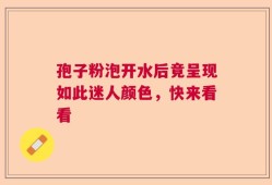 孢子粉泡开水后竟呈现如此迷人颜色，快来看看