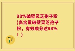 98%破壁灵芝孢子粉(高含量破壁灵芝孢子粉，有效成分达98%！)