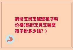 鹤衔芝灵芝破壁孢子粉价格(鹤衔芝灵芝破壁孢子粉多少钱？)
