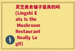 灵芝美食铺子是真的吗(Lingzhi Eats Is the Mushroom Restaurant Really Legit)