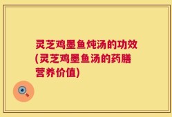 灵芝鸡墨鱼炖汤的功效(灵芝鸡墨鱼汤的药膳营养价值)