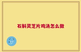 石斛灵芝片鸡汤怎么做